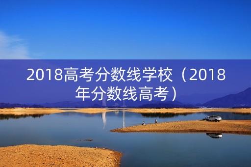 2018高考分数线学校（2018年分数线高考）