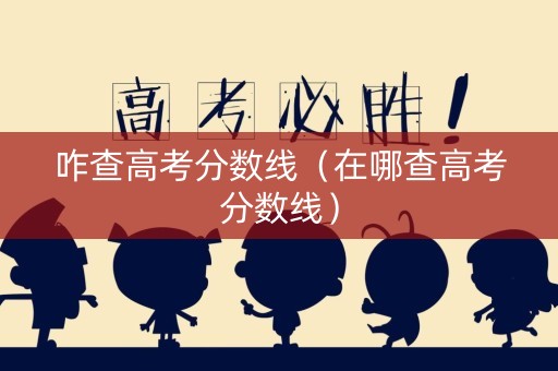 咋查高考分数线（在哪查高考分数线）