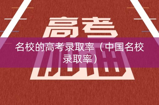 名校的高考录取率（中国名校录取率）