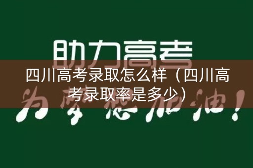 四川高考录取怎么样（四川高考录取率是多少）