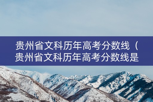 贵州省文科历年高考分数线（贵州省文科历年高考分数线是多少）