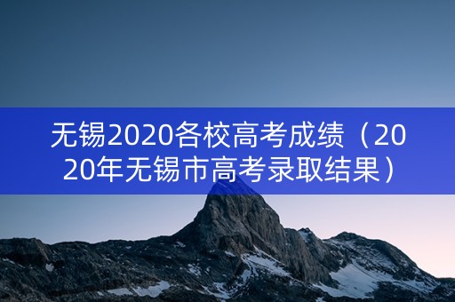 无锡2020各校高考成绩（2020年无锡市高考录取结果）