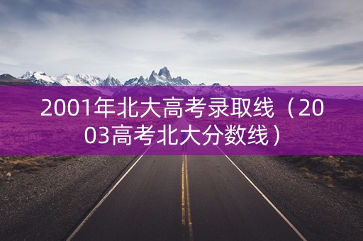 2001年北大高考录取线（2003高考北大分数线）