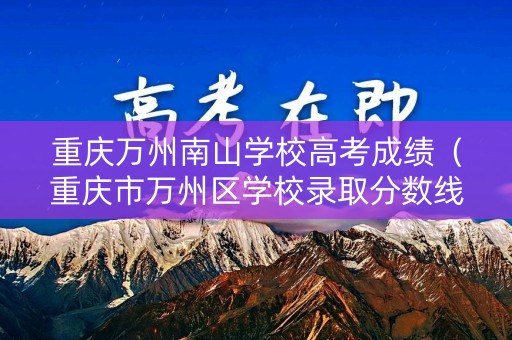 重庆万州南山学校高考成绩（重庆市万州区学校录取分数线）