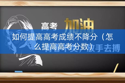 如何提高高考成绩不降分（怎么提高高考分数）