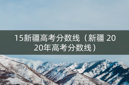 15新疆高考分数线（新疆 2020年高考分数线）