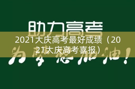 2021大庆高考最好成绩（2021大庆高考喜报）