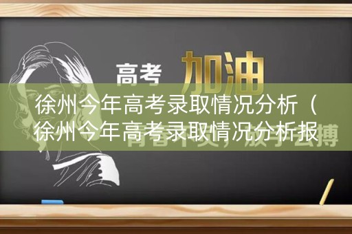 徐州今年高考录取情况分析（徐州今年高考录取情况分析报告）