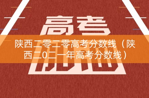 陕西二零二零高考分数线（陕西二0二一年高考分数线）