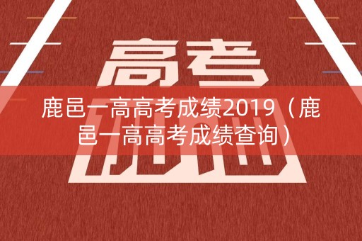 鹿邑一高高考成绩2019（鹿邑一高高考成绩查询）