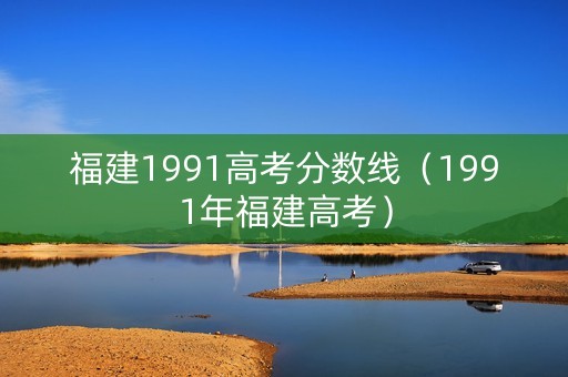 福建1991高考分数线（1991年福建高考）