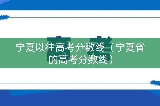 宁夏以往高考分数线（宁夏省的高考分数线）