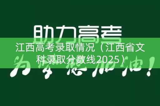 江西高考录取情况（江西省文科录取分数线2025）