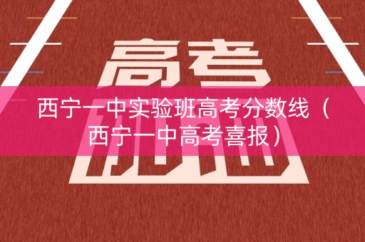 西宁一中实验班高考分数线（西宁一中高考喜报）