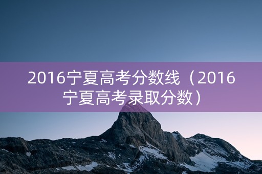 2016宁夏高考分数线（2016宁夏高考录取分数）