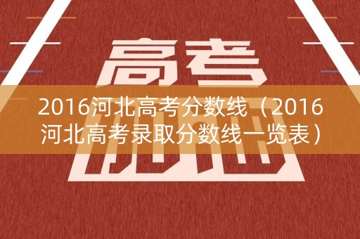 2016河北高考分数线（2016河北高考录取分数线一览表）
