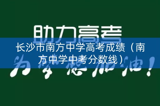 长沙市南方中学高考成绩（南方中学中考分数线）