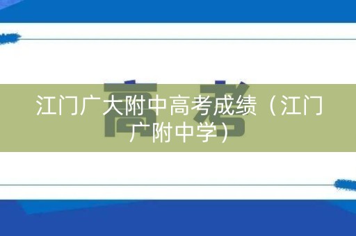 江门广大附中高考成绩（江门广附中学）
