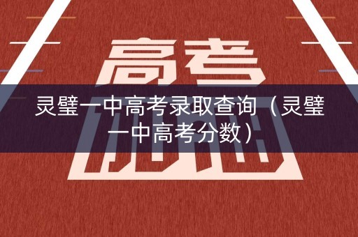 灵璧一中高考录取查询（灵璧一中高考分数）