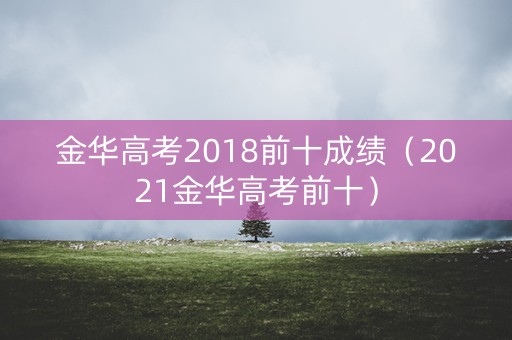 金华高考2018前十成绩（2021金华高考前十）