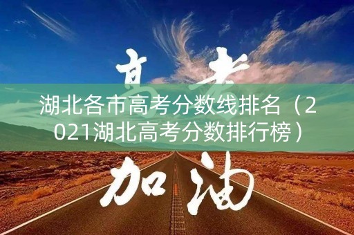 湖北各市高考分数线排名（2021湖北高考分数排行榜）