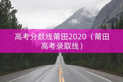 高考分数线莆田2020（莆田高考录取线）