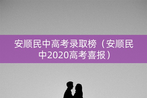 安顺民中高考录取榜（安顺民中2020高考喜报）