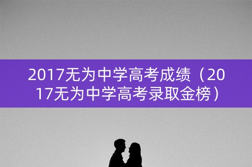 2017无为中学高考成绩（2017无为中学高考录取金榜）