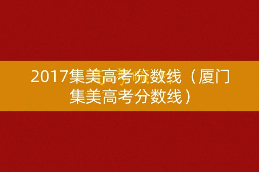 2017集美高考分数线（厦门集美高考分数线）