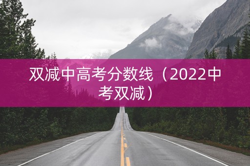 双减中高考分数线（2022中考双减）