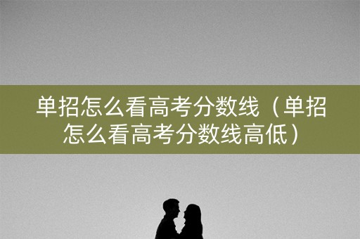 单招怎么看高考分数线（单招怎么看高考分数线高低）