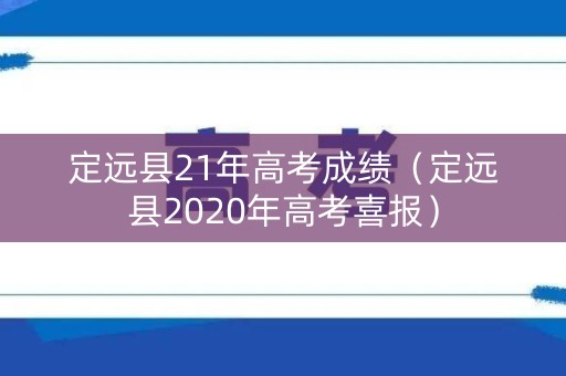 定远县21年高考成绩（定远县2020年高考喜报）