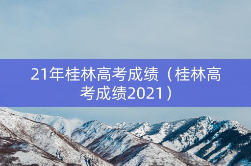 21年桂林高考成绩（桂林高考成绩2021）