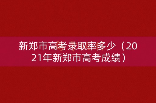 新郑市高考录取率多少（2021年新郑市高考成绩）
