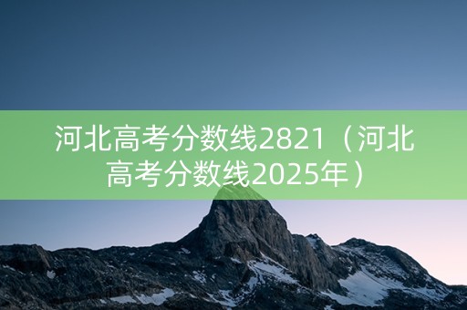 河北高考分数线2821（河北高考分数线2025年）