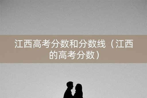 江西高考分数和分数线（江西的高考分数）