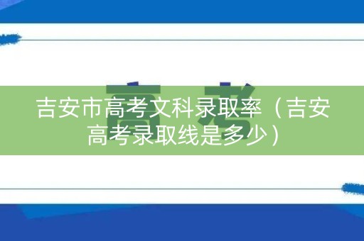 吉安市高考文科录取率（吉安高考录取线是多少）