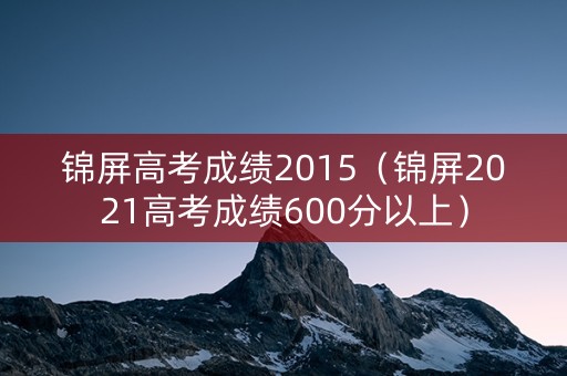 锦屏高考成绩2015（锦屏2021高考成绩600分以上）
