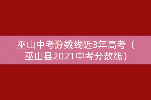 巫山中考分数线近3年高考（巫山县2021中考分数线）