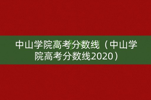 中山学院高考分数线（中山学院高考分数线2020）