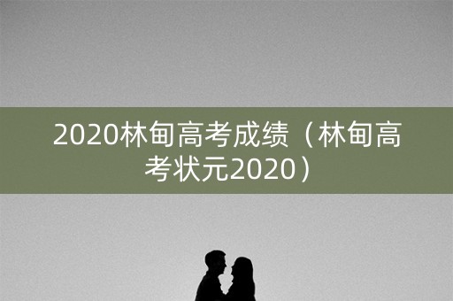 2020林甸高考成绩（林甸高考状元2020）