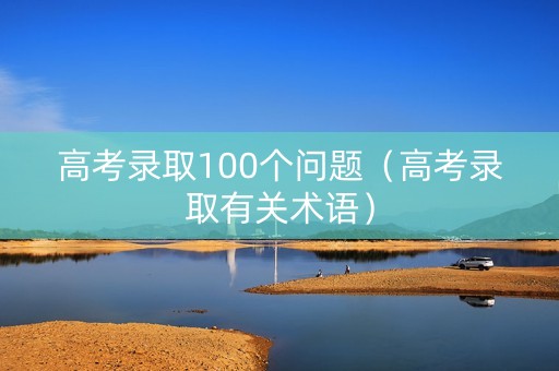 高考录取100个问题（高考录取有关术语）