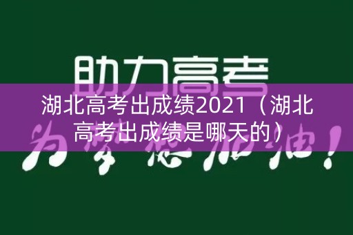 湖北高考出成绩2021（湖北高考出成绩是哪天的）