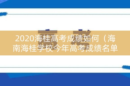 2020海桂高考成绩如何（海南海桂学校今年高考成绩名单）