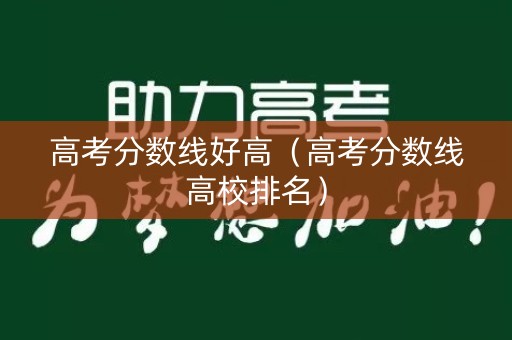 高考分数线好高（高考分数线高校排名）