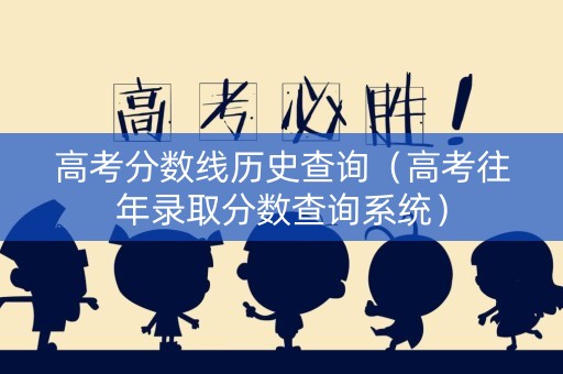 高考分数线历史查询（高考往年录取分数查询系统）