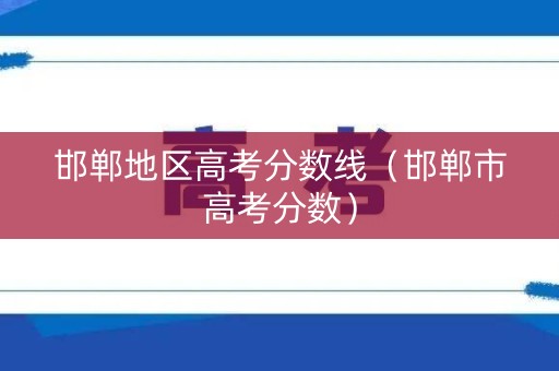 邯郸地区高考分数线（邯郸市高考分数）