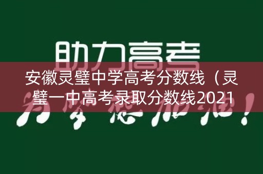 安徽灵璧中学高考分数线（灵璧一中高考录取分数线2021）