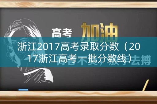 浙江2017高考录取分数（2017浙江高考一批分数线）