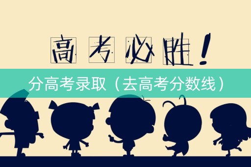分高考录取（去高考分数线）
